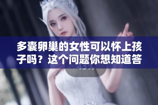 多囊卵巢的女性可以怀上孩子吗？这个问题你想知道答案吗？