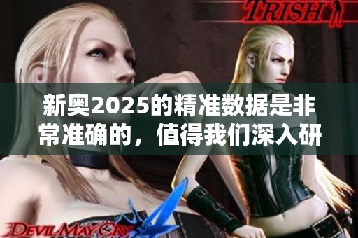 新奥2025的精准数据是非常准确的，值得我们深入研究和探索。