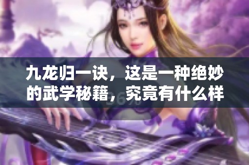 九龙归一诀，这是一种绝妙的武学秘籍，究竟有什么样的奥秘呢