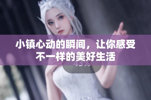 小镇心动的瞬间，让你感受不一样的美好生活