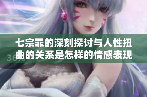 七宗罪的深刻探讨与人性扭曲的关系是怎样的情感表现