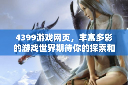 4399游戏网页，丰富多彩的游戏世界期待你的探索和加入！