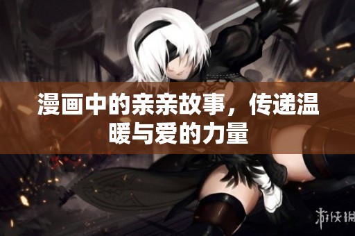 漫画中的亲亲故事，传递温暖与爱的力量