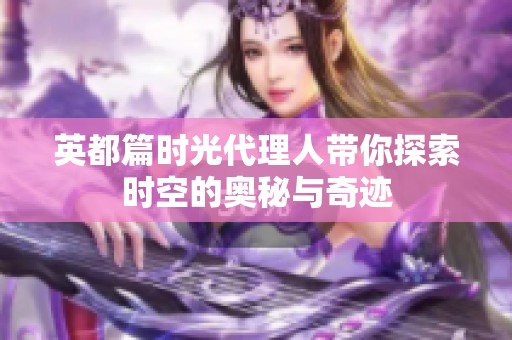 英都篇时光代理人带你探索时空的奥秘与奇迹