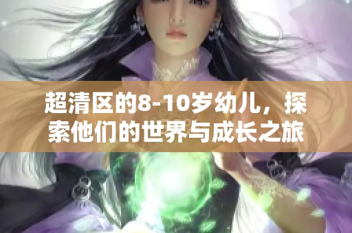 超清区的8-10岁幼儿，探索他们的世界与成长之旅