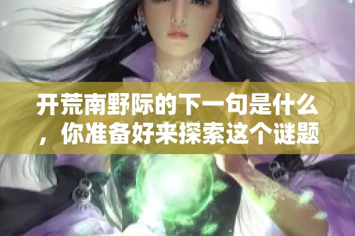 开荒南野际的下一句是什么，你准备好来探索这个谜题了吗？