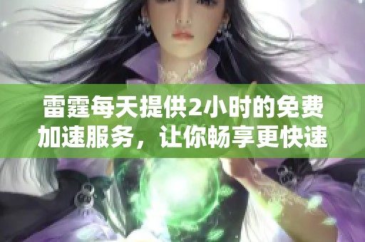 雷霆每天提供2小时的免费加速服务，让你畅享更快速的网络体验