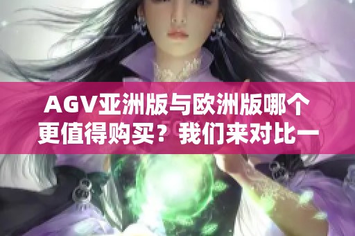 AGV亚洲版与欧洲版哪个更值得购买？我们来对比一下二者的优缺点。