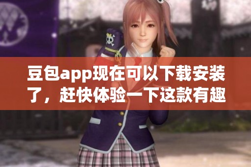豆包app现在可以下载安装了，赶快体验一下这款有趣的应用吧！