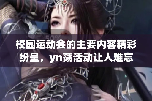 校园运动会的主要内容精彩纷呈，yn荡活动让人难忘体验