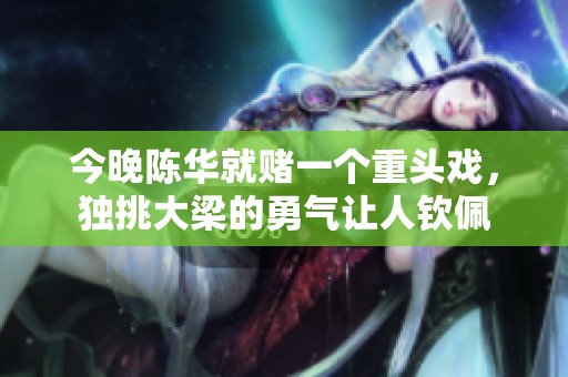 今晚陈华就赌一个重头戏，独挑大梁的勇气让人钦佩