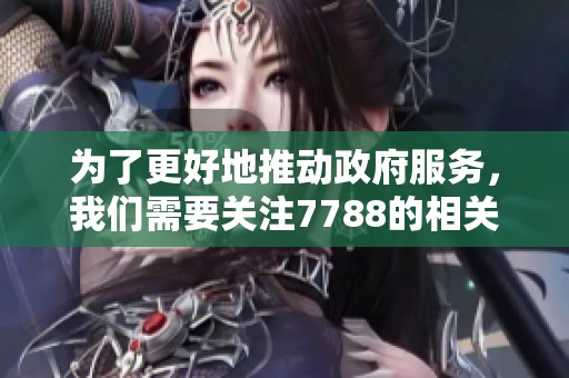 为了更好地推动政府服务，我们需要关注7788的相关信息与动态。