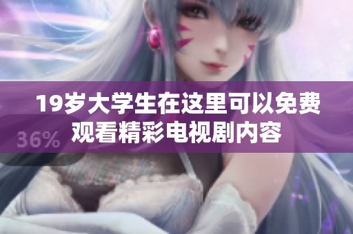 19岁大学生在这里可以免费观看精彩电视剧内容