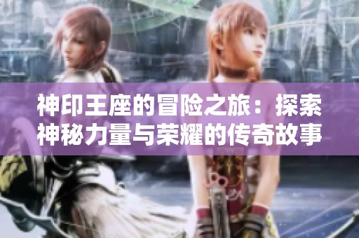 神印王座的冒险之旅：探索神秘力量与荣耀的传奇故事