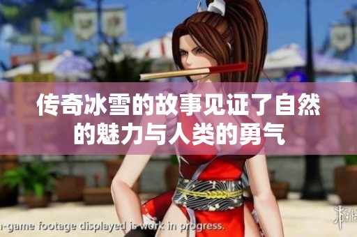 传奇冰雪的故事见证了自然的魅力与人类的勇气