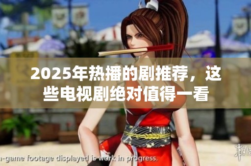 2025年热播的剧推荐，这些电视剧绝对值得一看
