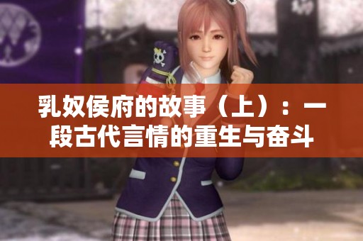 乳奴侯府的故事（上）：一段古代言情的重生与奋斗