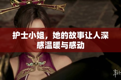 护士小姐，她的故事让人深感温暖与感动