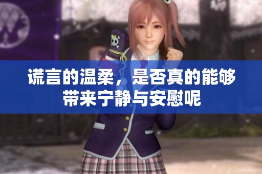 谎言的温柔，是否真的能够带来宁静与安慰呢