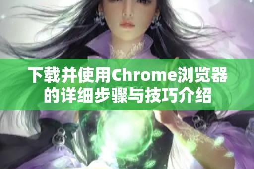 下载并使用Chrome浏览器的详细步骤与技巧介绍