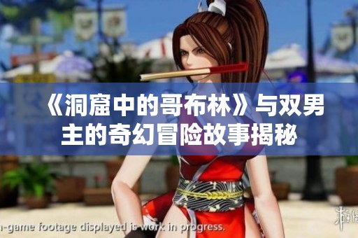 《洞窟中的哥布林》与双男主的奇幻冒险故事揭秘