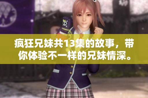 疯狂兄妹共13集的故事，带你体验不一样的兄妹情深。