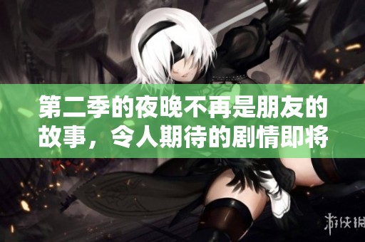 第二季的夜晚不再是朋友的故事，令人期待的剧情即将展开