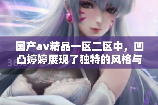 国产**精品一区二区中，凹凸**展现了独特的风格与魅力。