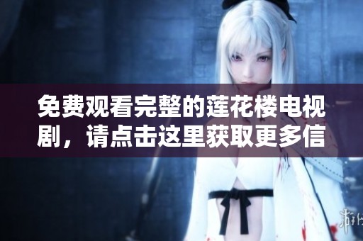 免费观看完整的莲花楼电视剧，请点击这里获取更多信息！