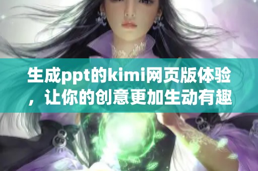 生成ppt的kimi网页版体验，让你的创意更加生动有趣
