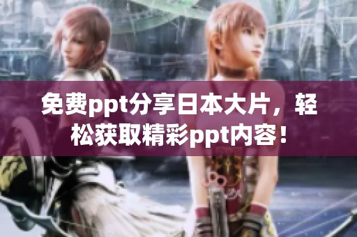 免费ppt分享日本大片，轻松获取精彩ppt内容！