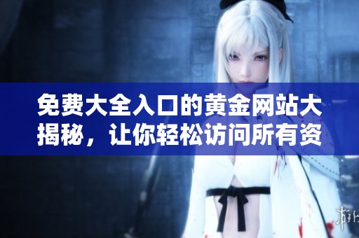 免费大全入口的黄金网站大揭秘，让你轻松访问所有资源
