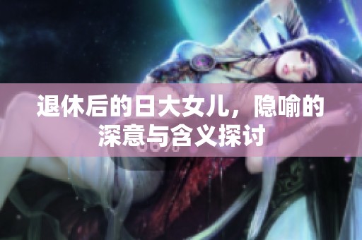退休后的日大女儿，隐喻的深意与含义探讨
