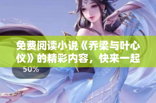 免费阅读小说《乔梁与叶心仪》的精彩内容，快来一起探索他们的故事吧