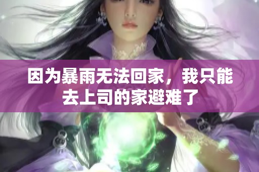 因为暴雨无法回家，我只能去上司的家避难了