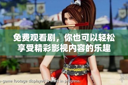 免费观看剧，你也可以轻松享受精彩影视内容的乐趣