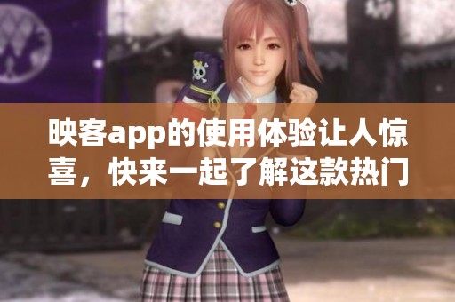 映客app的使用体验让人惊喜，快来一起了解这款热门应用吧
