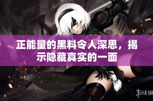 正能量的黑料令人深思，揭示隐藏真实的一面
