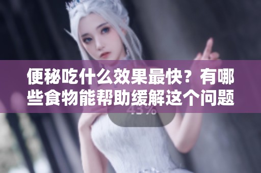 便秘吃什么效果最快？有哪些食物能帮助缓解这个问题呢？