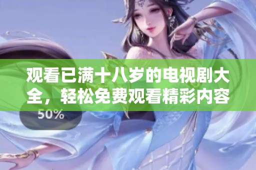 观看已满十八岁的电视剧大全，轻松免费观看精彩内容尽在其中