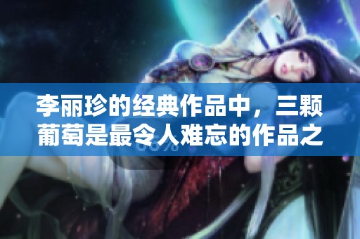 李丽珍的经典作品中，三颗葡萄是最令人难忘的作品之一。