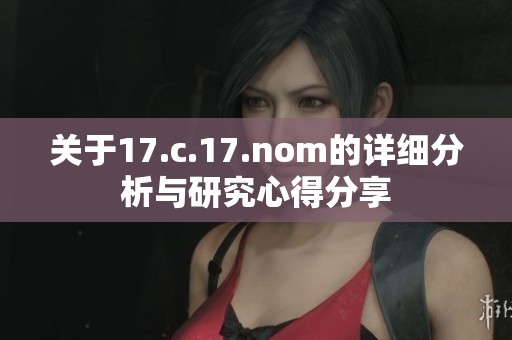 关于17.c.17.nom的详细分析与研究心得分享