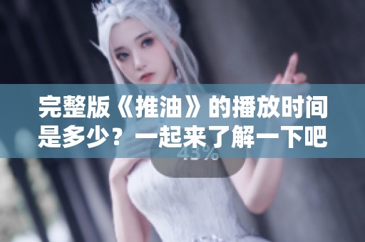 完整版《推油》的播放时间是多少？一起来了解一下吧！