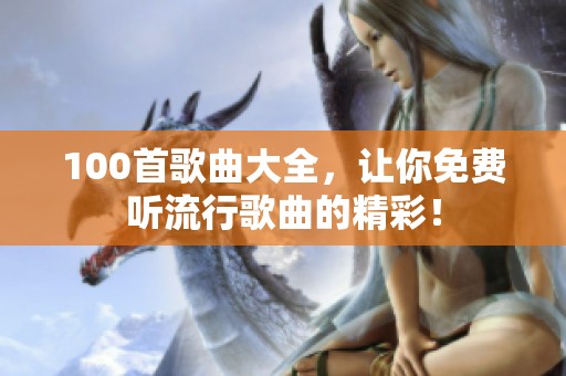 100首歌曲大全，让你免费听流行歌曲的精彩！