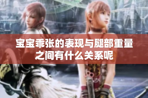 宝宝乖张的表现与腿部重量之间有什么关系呢