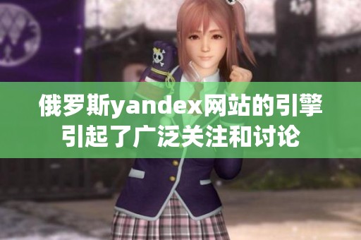 俄罗斯yandex网站的引擎引起了广泛关注和讨论