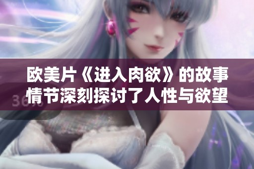 欧美片《进入肉欲》的故事情节深刻探讨了人性与欲望的关系