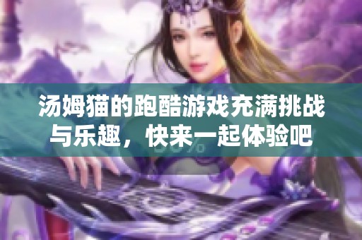 汤姆猫的跑酷游戏充满挑战与乐趣，快来一起体验吧