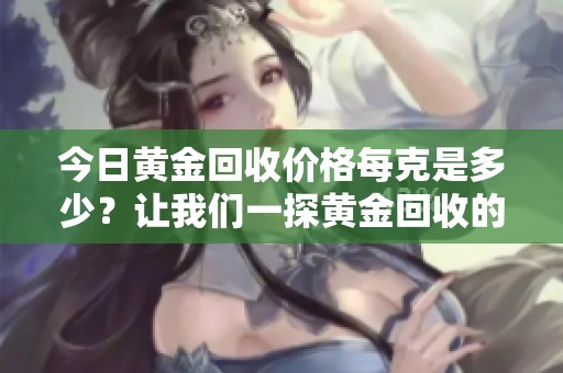 今日黄金回收价格每克是多少？让我们一探黄金回收的最新动态！