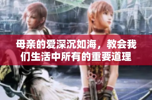 母亲的爱深沉如海，教会我们生活中所有的重要道理
